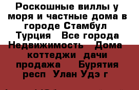 Роскошные виллы у моря и частные дома в городе Стамбул, Турция - Все города Недвижимость » Дома, коттеджи, дачи продажа   . Бурятия респ.,Улан-Удэ г.